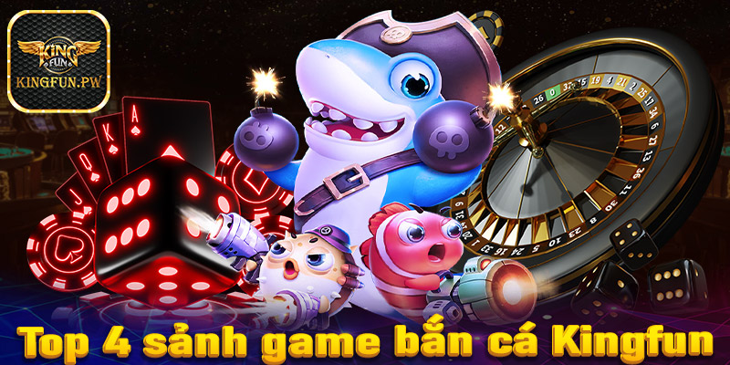 Top 4 sảnh game bắn cá Kingfun được yêu thích nhất hiện nay