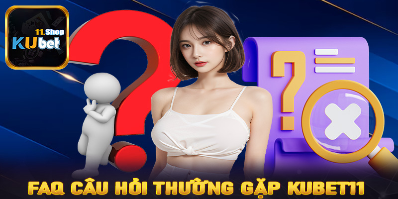 FAQs những câu hỏi thường gặp có liên quan đến Kubet11