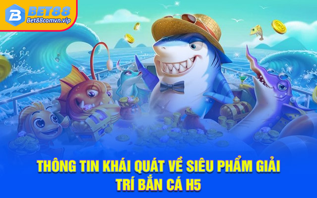 Thông tin khái quát về siêu phẩm giải trí bắn cá H5